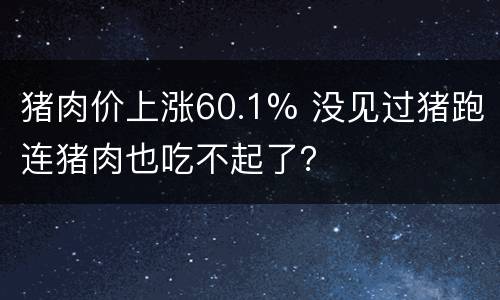 猪肉价上涨60.1% 没见过猪跑连猪肉也吃不起了？