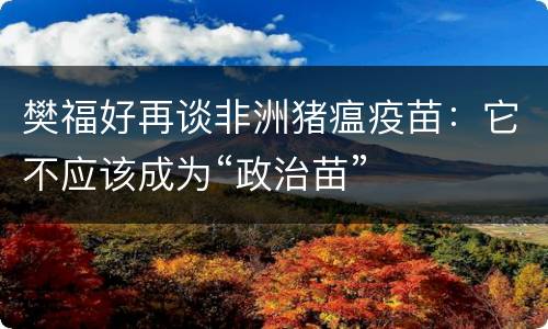 樊福好再谈非洲猪瘟疫苗：它不应该成为“政治苗”
