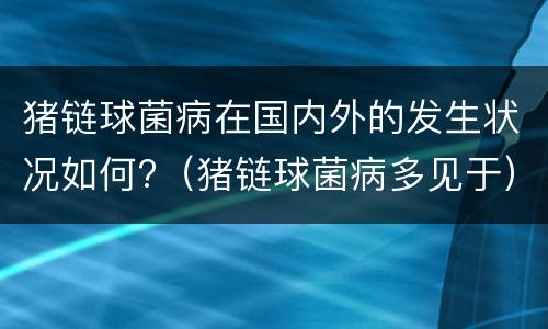 猪链球菌病在国内外的发生状况如何?（猪链球菌病多见于）