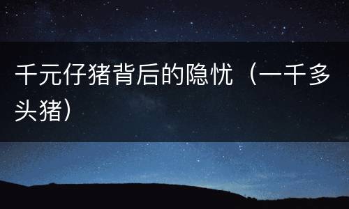 千元仔猪背后的隐忧（一千多头猪）