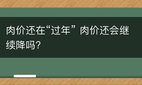 肉价还在“过年” 肉价还会继续降吗?