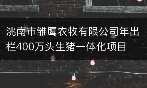 洮南市雏鹰农牧有限公司年出栏400万头生猪一体化项目