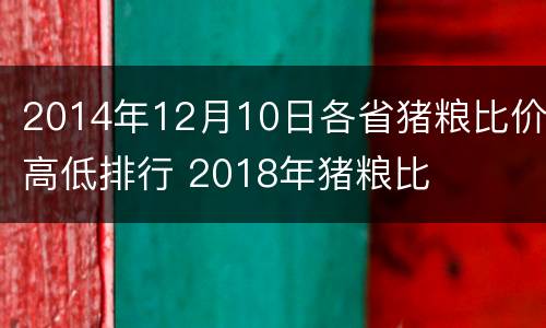 2014年12月10日各省猪粮比价高低排行 2018年猪粮比