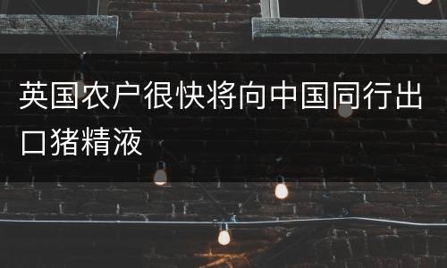 英国农户很快将向中国同行出口猪精液