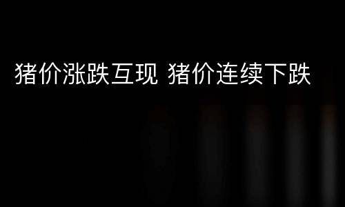 猪价涨跌互现 猪价连续下跌