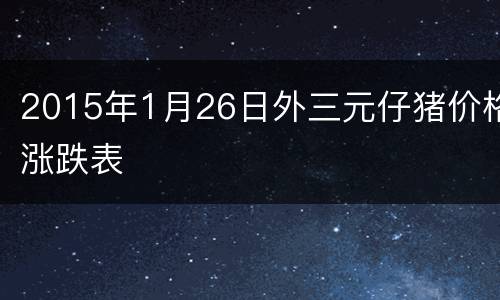 2015年1月26日外三元仔猪价格涨跌表