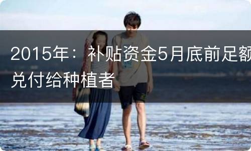 2015年：补贴资金5月底前足额兑付给种植者