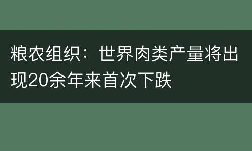 粮农组织：世界肉类产量将出现20余年来首次下跌