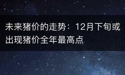 未来猪价的走势：12月下旬或出现猪价全年最高点