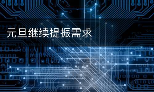 元旦继续提振需求