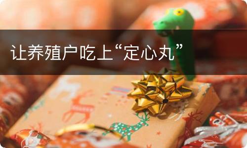 让养殖户吃上“定心丸”