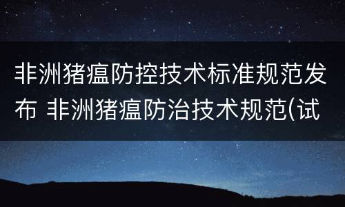 非洲猪瘟防控技术标准规范发布 非洲猪瘟防治技术规范(试行