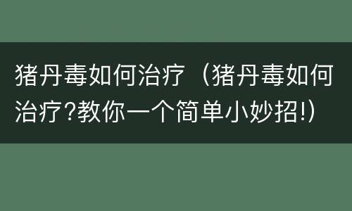 猪丹毒如何治疗（猪丹毒如何治疗?教你一个简单小妙招!）