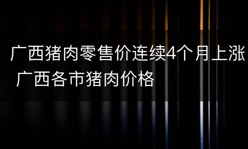 广西猪肉零售价连续4个月上涨 广西各市猪肉价格