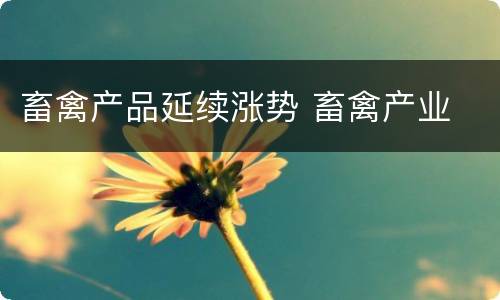 畜禽产品延续涨势 畜禽产业