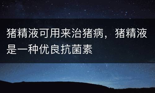 猪精液可用来治猪病，猪精液是一种优良抗菌素