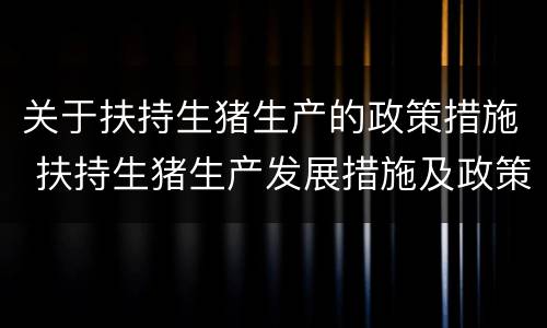 关于扶持生猪生产的政策措施 扶持生猪生产发展措施及政策