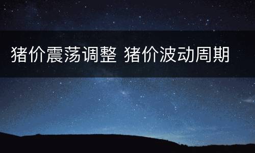 猪价震荡调整 猪价波动周期