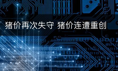 猪价再次失守 猪价连遭重创