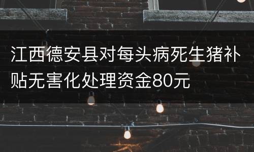 江西德安县对每头病死生猪补贴无害化处理资金80元