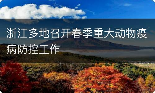 浙江多地召开春季重大动物疫病防控工作