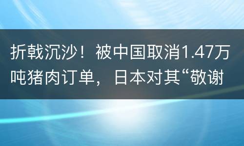 折戟沉沙！被中国取消1.47万吨猪肉订单，日本对其“敬谢不敏”，