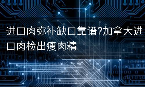 进口肉弥补缺口靠谱?加拿大进口肉检出瘦肉精
