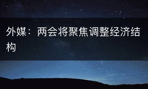 外媒：两会将聚焦调整经济结构