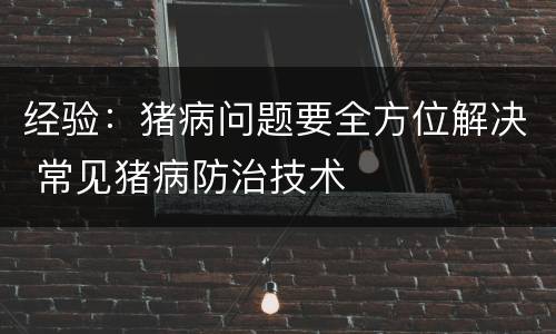 经验：猪病问题要全方位解决 常见猪病防治技术