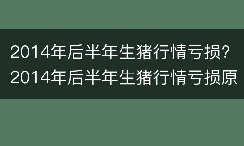 2014年后半年生猪行情亏损? 2014年后半年生猪行情亏损原因