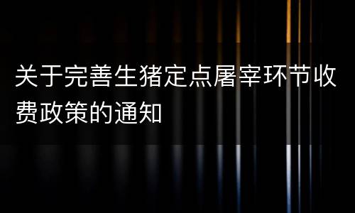关于完善生猪定点屠宰环节收费政策的通知