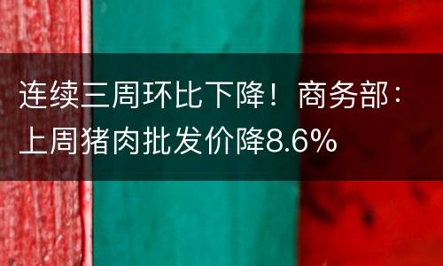 连续三周环比下降！商务部：上周猪肉批发价降8.6%