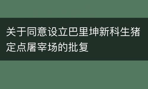 关于同意设立巴里坤新科生猪定点屠宰场的批复