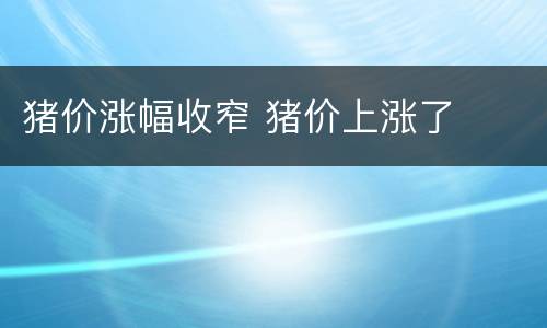 猪价涨幅收窄 猪价上涨了
