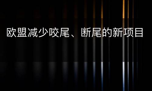 欧盟减少咬尾、断尾的新项目