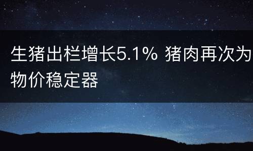生猪出栏增长5.1% 猪肉再次为物价稳定器