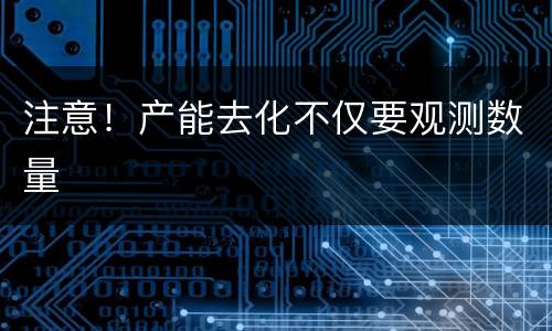 注意！产能去化不仅要观测数量