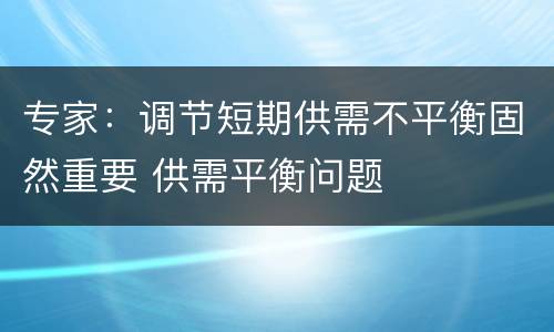 专家：调节短期供需不平衡固然重要 供需平衡问题