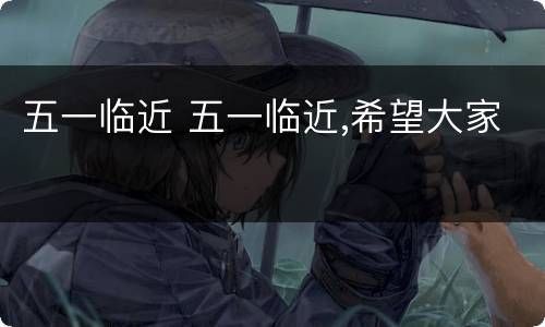 五一临近 五一临近,希望大家