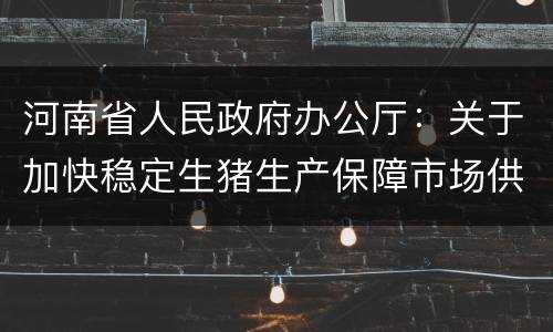河南省人民政府办公厅：关于加快稳定生猪生产保障市场供应的通知