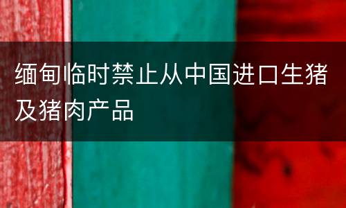 缅甸临时禁止从中国进口生猪及猪肉产品