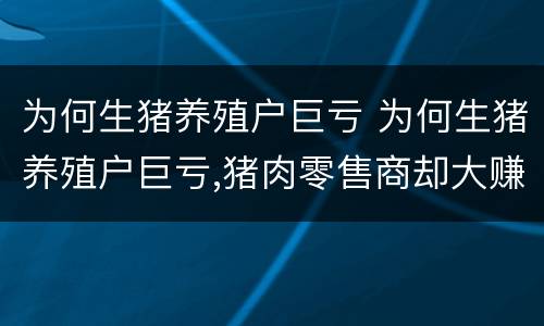 为何生猪养殖户巨亏 为何生猪养殖户巨亏,猪肉零售商却大赚?