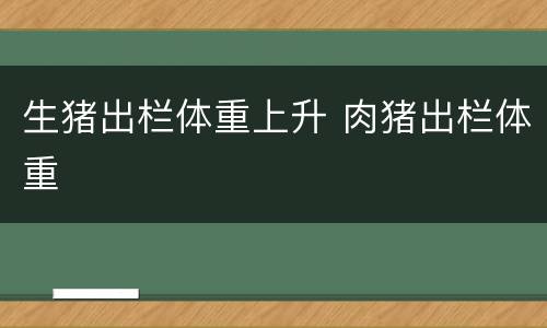 生猪出栏体重上升 肉猪出栏体重