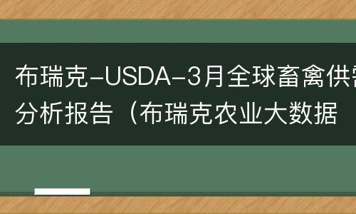 布瑞克-USDA-3月全球畜禽供需分析报告（布瑞克农业大数据科技集团）