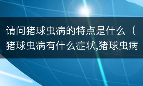 请问猪球虫病的特点是什么（猪球虫病有什么症状,猪球虫病的治疗）