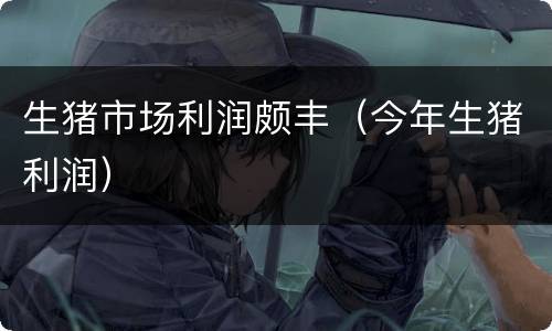 生猪市场利润颇丰（今年生猪利润）