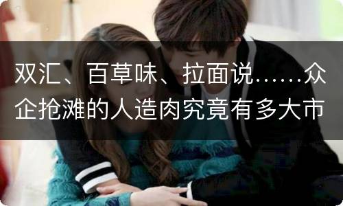 双汇、百草味、拉面说……众企抢滩的人造肉究竟有多大市场？