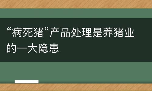 “病死猪”产品处理是养猪业的一大隐患