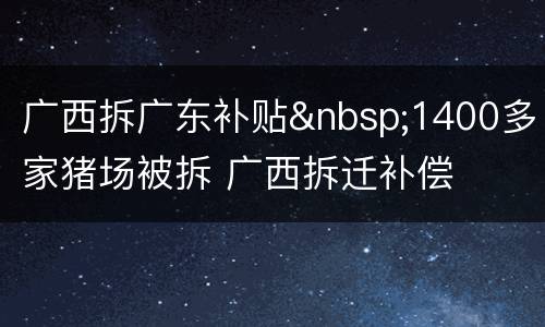广西拆广东补贴&nbsp;1400多家猪场被拆 广西拆迁补偿