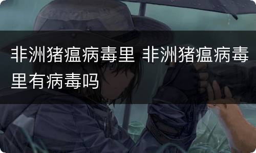 非洲猪瘟病毒里 非洲猪瘟病毒里有病毒吗